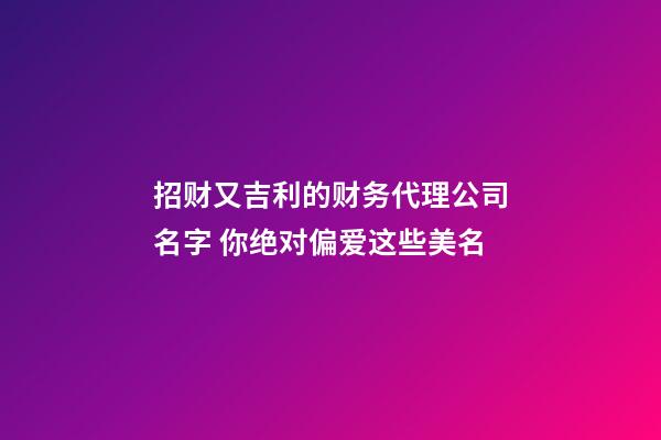 招财又吉利的财务代理公司名字 你绝对偏爱这些美名-第1张-公司起名-玄机派